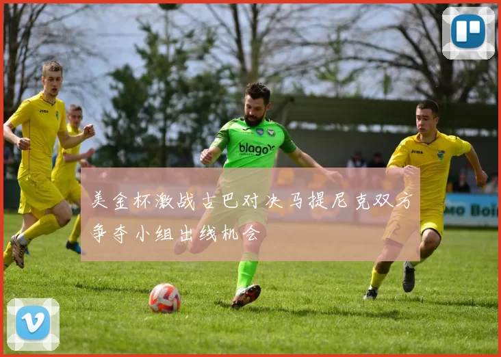 美金杯激战古巴对决马提尼克双方争夺小组出线机会