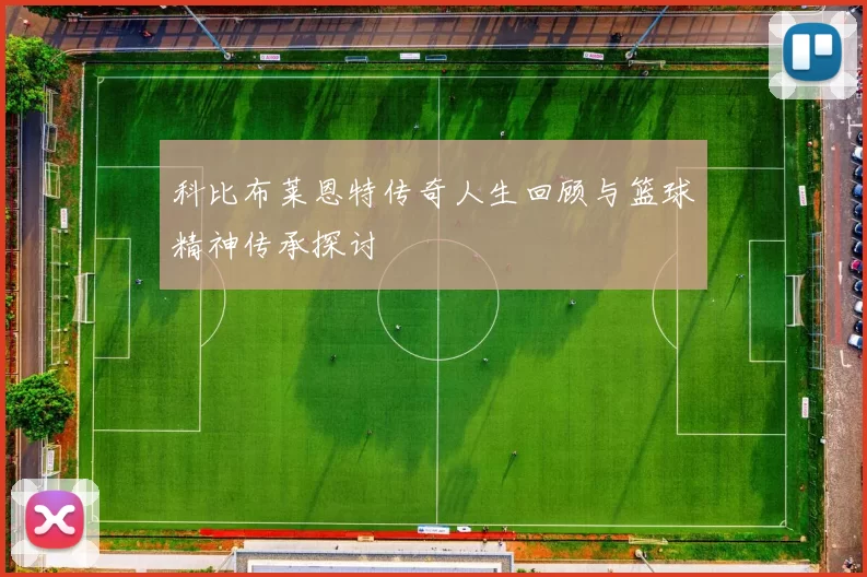 科比布莱恩特传奇人生回顾与篮球精神传承探讨