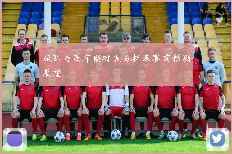 狼队与西布朗对决分析及赛前预测展望