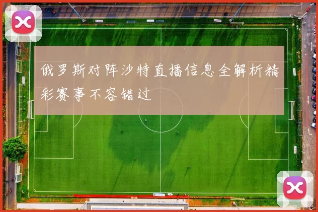 俄罗斯对阵沙特直播信息全解析精彩赛事不容错过