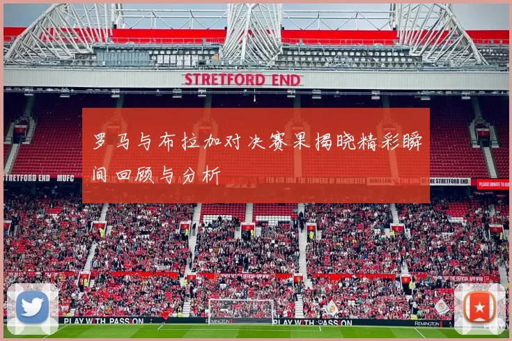 罗马与布拉加对决赛果揭晓精彩瞬间回顾与分析